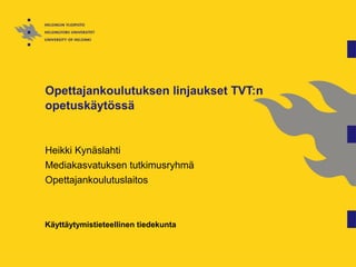 Opettajankoulutuksen linjaukset TVT:n
opetuskäytössä
Heikki Kynäslahti
Mediakasvatuksen tutkimusryhmä
Opettajankoulutuslaitos
Käyttäytymistieteellinen tiedekunta
 