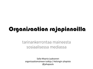 Organisaation rajapinnoilla



                 Salla-Maaria Laaksonen
     organisaatiomaineen tutkija / Helsingin yliopisto
                       @jahapaula
 