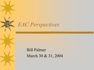 EAC Perspectives



   Bill Palmer
   March 30 & 31, 2004
 