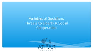 Varieties of Socialism:
Threats to Liberty & Social
Cooperation
 