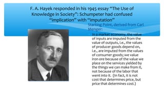 F. A. Hayek responded in his 1945 essay “The Use of
Knowledge in Society”: Schumpeter had confused
“implication” with “imp...