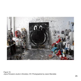 25
Figure 10.
Joyce Pensato’s studio in Brooklyn, NY, Photographed by Jason Mandella
 