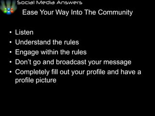 Ease Your Way Into The CommunityListenUnderstand the rulesEngage within the rulesDon’t go and broadcast your messageCompletely fill out your profile and have a profile picture