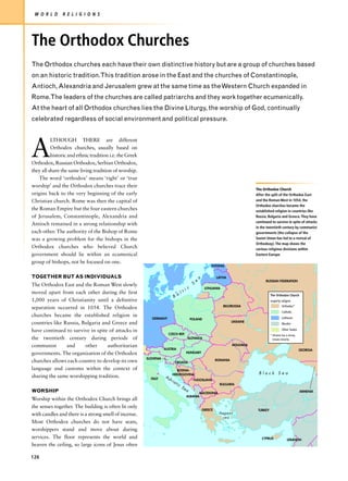 W O R L D     R E L I G I O N S




The Orthodox Churches
The Orthodox churches each have their own distinctive history but are a group of churches based
on an historic tradition.This tradition arose in the East and the churches of Constantinople,
Antioch, Alexandria and Jerusalem grew at the same time as the Western Church expanded in
Rome.The leaders of the churches are called patriarchs and they work together ecumenically.
At the heart of all Orthodox churches lies the Divine Liturgy, the worship of God, continually
celebrated regardless of social environment and political pressure.




A
          LTHOUGH THERE are different
          Orthodox churches, usually based on
          historic and ethnic tradition i.e. the Greek
Orthodox, Russian Orthodox, Serbian Orthodox,
they all share the same living tradition of worship.
    The word ‘orthodox’ means ‘right’ or ‘true
worship’ and the Orthodox churches trace their
                                                                                                                                          The Orthodox Church
origins back to the very beginning of the early                                                                                           After the split of the Orthodox East
Christian church. Rome was then the capital of                                                                                            and the Roman West in 1054, the
                                                                                                                                          Orthodox churches became the
the Roman Empire but the four eastern churches                                                                                            established religion in countries like
of Jerusalem, Constantinople, Alexandria and                                                                                              Russia, Bulgaria and Greece. They have
                                                                                                                                          continued to survive in spite of attacks
Antioch remained in a strong relationship with
                                                                                                                                          in the twentieth century by communist
each other. The authority of the Bishop of Rome                                                                                           governments (the collapse of the
was a growing problem for the bishops in the                                                                                              Soviet Union has led to a revival of
                                                                                                                                          Orthodoxy). The map shows the
Orthodox churches who believed Church                                                                                                     various religious divisions within
government should lie within an ecumenical                                                                                                Eastern Europe.

group of bishops, not be focused on one.
                                                                                                                 ESTONIA


TOGETHER BUT AS INDIVIDUALS                                                                             a            LATVIA
                                                                                                    e                                           RUSSIAN FEDERATION
The Orthodox East and the Roman West slowly                                                     S
                                                                                        ic                   LITHUANIA
moved apart from each other during the first                                         lt
                                                                           Ba                                                                       The Orthodox Church
1,000 years of Christianity until a definitive                                                                                                      majority religion
                                                                                                                         BELORUSSIA                           Orthodox*
separation occurred in 1054. The Orthodox
                                                                                                                                                              Catholic
churches became the established religion in                                                                                                                   Lutheran
                                                            GERMANY                            POLAND
countries like Russia, Bulgaria and Greece and                                                                                 UKRAINE
                                                                                                                                                              Muslim

have continued to survive in spite of attacks in                                                                                                              Other States
                                                                      CZECH REP.                                                                    * Ukraine has a strong
the twentieth century during periods of                                                       SLOVAKIA                                                Uniate minority

communist       and     other     authoritarian                                                                                MOLDAVIA
                                                                    AUSTRIA                                                                                                  GEORGIA
governments. The organization of the Orthodox                                             HUNGARY
                                                         SLOVENIA                                                    ROMANIA
churches allows each country to develop its own                            CROATIA
language and customs within the context of                                  BOSNIA-
                                                                          HERZEGOVINA                                                      Black Sea
sharing the same worshipping tradition.                    ITALY
                                                                    Ad
                                                                         ria                    YUGOSLAVIA
                                                                               tic                                     BULGARIA
                                                                                     Se
WORSHIP                                                                                   a                                                                                  ARMENIA
                                                                                                 MACEDONIA
                                                                                          ALBANIA
Worship within the Orthodox Church brings all
the senses together. The building is often lit only
                                                                                                            GREECE                         TURKEY
with candles and there is a strong smell of incense.                                                                  Aegean
                                                                                                                        sea
Most Orthodox churches do not have seats,
worshippers stand and move about during
services. The floor represents the world and                                                                                                 CYPRUS               LEBANON
heaven the ceiling, so large icons of Jesus often

126
 