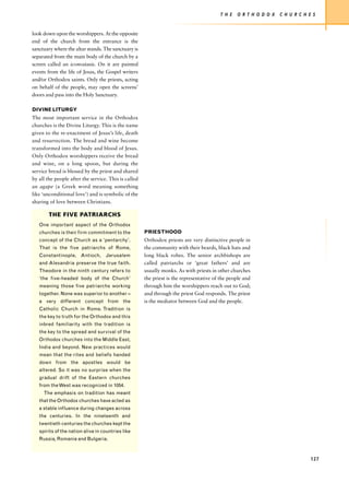 T H E   O R T H O D O X   C H U R C H E S


look down upon the worshippers. At the opposite
end of the church from the entrance is the
sanctuary where the altar stands. The sanctuary is
separated from the main body of the church by a
screen called an iconostasis. On it are painted
events from the life of Jesus, the Gospel writers
and/or Orthodox saints. Only the priests, acting
on behalf of the people, may open the screens’
doors and pass into the Holy Sanctuary.

DIVINE LITURGY
The most important service in the Orthodox
churches is the Divine Liturgy. This is the name
given to the re-enactment of Jesus’s life, death
and resurrection. The bread and wine become
transformed into the body and blood of Jesus.
Only Orthodox worshippers receive the bread
and wine, on a long spoon, but during the
service bread is blessed by the priest and shared
by all the people after the service. This is called
an agape (a Greek word meaning something
like ‘unconditional love’) and is symbolic of the
sharing of love between Christians.

        THE FIVE PATRIARCHS
   One important aspect of the Orthodox
   churches is their firm commitment to the           PRIESTHOOD
   concept of the Church as a ‘pentarchy’.            Orthodox priests are very distinctive people in
   That is the five patriarchs of Rome,               the community with their beards, black hats and
   Constantinople, Antioch,        Jerusalem          long black robes. The senior archbishops are
   and Alexandria preserve the true faith.            called patriarchs or ‘great fathers’ and are
   Theodore in the ninth century refers to            usually monks. As with priests in other churches
   ‘the five-headed body of the Church’               the priest is the representative of the people and
   meaning those five patriarchs working              through him the worshippers reach out to God;
   together. None was superior to another –           and through the priest God responds. The priest
   a very different concept from the                  is the mediator between God and the people.
   Catholic Church in Rome. Tradition is
   the key to truth for the Orthodox and this
   inbred familiarity with the tradition is
   the key to the spread and survival of the
   Orthodox churches into the Middle East,
   India and beyond. New practices would
   mean that the rites and beliefs handed
   down from the apostles would be
   altered. So it was no surprise when the
   gradual drift of the Eastern churches
   from the West was recognized in 1054.
     The emphasis on tradition has meant
   that the Orthodox churches have acted as
   a stable influence during changes across
   the centuries. In the nineteenth and
   twentieth centuries the churches kept the
   spirits of the nation alive in countries like
   Russia, Romania and Bulgaria.



                                                                                                                                127
 