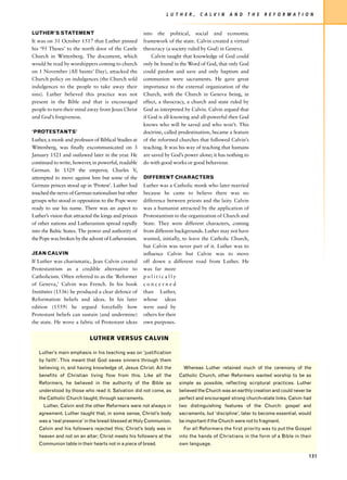 L U T H E R ,   C A LV I N    A N D   T H E   R E F O R M AT I O N


    LUTHER’S STATEMENT                                     into the political, social and economic
    It was on 31 October 1517 that Luther pinned           framework of the state. Calvin created a virtual
    his ‘95 Theses’ to the north door of the Castle        theocracy (a society ruled by God) in Geneva.
    Church in Wittenberg. The document, which                  Calvin taught that knowledge of God could
    would be read by worshippers coming to church          only be found in the Word of God, that only God
    on 1 November (All Saints’ Day), attacked the          could pardon and save and only baptism and
    Church policy on indulgences (the Church sold          communion were sacraments. He gave great
    indulgences to the people to take away their           importance to the external organization of the
    sins). Luther believed this practice was not           Church, with the Church in Geneva being, in
    present in the Bible and that is encouraged            effect, a theocracy, a church and state ruled by
    people to turn their mind away from Jesus Christ       God as interpreted by Calvin. Calvin argued that
    and God’s forgiveness.                                 if God is all-knowing and all-powerful then God
                                                           knows who will be saved and who won’t. This
    ‘PROTESTANTS’                                          doctrine, called predestination, became a feature
    Luther, a monk and professor of Biblical Studies at    of the reformed churches that followed Calvin’s
    Wittenberg, was finally excommunicated on 3            teaching. It was his way of teaching that humans
    January 1521 and outlawed later in the year. He        are saved by God’s power alone; it has nothing to
    continued to write, however, in powerful, readable     do with good works or good behaviour.
    German. In 1529 the emperor, Charles V,
    attempted to move against him but some of the          DIFFERENT CHARACTERS
    German princes stood up in ‘Protest’. Luther had       Luther was a Catholic monk who later married
    touched the nerve of German nationalism but other      because he came to believe there was no
    groups who stood in opposition to the Pope were        difference between priests and the laity. Calvin
    ready to use his name. There was an aspect to          was a humanist attracted by the application of
    Luther’s vision that attracted the kings and princes   Protestantism to the organization of Church and
    of other nations and Lutheranism spread rapidly        State. They were different characters, coming
    into the Baltic States. The power and authority of     from different backgrounds. Luther may not have
    the Pope was broken by the advent of Lutheranism.      wanted, initially, to leave the Catholic Church,
                                                           but Calvin was never part of it. Luther was to
    JEAN CALVIN                                            influence Calvin but Calvin was to move
    If Luther was charismatic, Jean Calvin created         off down a different road from Luther. He
    Protestantism as a credible alternative to             was far more
    Catholicism. Often referred to as the ‘Reformer        politically
    of Geneva,’ Calvin was French. In his book             concerned
    Institutes (1536) he produced a clear defence of       than Luther,
    Reformation beliefs and ideas. In his later            whose ideas
    edition (1559) he argued forcefully how                were used by
    Protestant beliefs can sustain (and undermine)         others for their
    the state. He wove a fabric of Protestant ideas        own purposes.


                                LUTHER VERSUS CALVIN

       Luther’s main emphasis in his teaching was on ‘justification
       by faith’. This meant that God saves sinners through them
       believing in, and having knowledge of, Jesus Christ. All the          Whereas Luther retained much of the ceremony of the
       benefits of Christian living flow from this. Like all the           Catholic Church, other Reformers wanted worship to be as
       Reformers, he believed in the authority of the Bible as             simple as possible, reflecting scriptural practices. Luther
       understood by those who read it. Salvation did not come, as         believed the Church was an earthly creation and could never be
       the Catholic Church taught, through sacraments.                     perfect and encouraged strong church–state links. Calvin had
         Luther, Calvin and the other Reformers were not always in         two distinguishing features of the Church: gospel and
B
       agreement. Luther taught that, in some sense, Christ’s body         sacraments, but ‘discipline’, later to become essential, would
       was a ‘real presence’ in the bread blessed at Holy Communion.       be important if the Church were not to fragment.
       Calvin and his followers rejected this; Christ’s body was in          For all Reformers the first priority was to put the Gospel
       heaven and not on an altar; Christ meets his followers at the       into the hands of Christians in the form of a Bible in their
       Communion table in their hearts not in a piece of bread.            own language.

                                                                                                                                       131
 