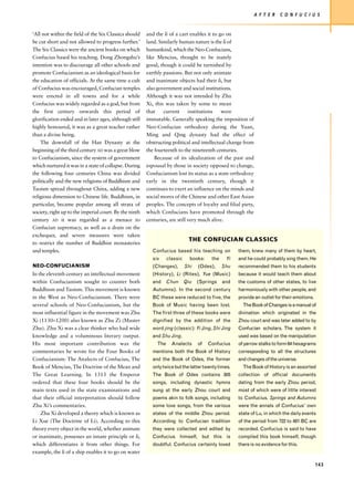 A F T E R    C O N F U C I U S


‘All not within the field of the Six Classics should    and the li of a cart enables it to go on
be cut short and not allowed to progress further.’      land. Similarly human nature is the li of
The Six Classics were the ancient books on which        humankind, which the Neo-Confucians,
Confucius based his teaching. Dong Zhongshu’s           like Mencius, thought to be inately
intention was to discourage all other schools and       good, though it could be tarnished by
promote Confucianism as an ideological basis for        earthly passions. But not only animate
the education of officials. At the same time a cult     and inanimate objects had their li, but
of Confucius was encouraged, Confucian temples          also government and social institutions.
were erected in all towns and for a while               Although it was not intended by Zhu
Confucius was widely regarded as a god, but from        Xi, this was taken by some to mean
the first century onwards this period of                that    current      institutions   were
glorification ended and in later ages, although still   immutable. Generally speaking the imposition of
highly honoured, it was as a great teacher rather       Neo-Confucian orthodoxy during the Yuan,
than a divine being.                                    Ming and Qing dynasty had the effect of
    The downfall of the Han Dynasty at the              obstructing political and intellectual change from
beginning of the third century AD was a great blow      the fourteenth to the nineteenth centuries.
to Confucianism, since the system of government             Because of its idealization of the past and
which nurtured it was in a state of collapse. During    espousal by those in society opposed to change,
the following four centuries China was divided          Confucianism lost its status as a state orthodoxy
politically and the new religions of Buddhism and       early in the twentieth century, though it
Taoism spread throughout China, adding a new            continues to exert an influence on the minds and
religious dimension to Chinese life. Buddhism, in       social mores of the Chinese and other East Asian
particular, became popular among all strata of          peoples. The concepts of loyalty and filial piety,
society, right up to the imperial court. By the ninth   which Confucians have promoted through the
century AD it was regarded as a menace to               centuries, are still very much alive.
Confucian supremacy, as well as a drain on the
exchequer, and severe measures were taken
                                                                              THE CONFUCIAN CLASSICS
to restrict the number of Buddhist monasteries
and temples.                                              Confucius based his teaching on            them, knew many of them by heart,
                                                          six      classic     books:    the    Yi   and he could probably sing them. He
NEO-CONFUCIANISM                                          (Changes),         Shi   (Odes),     Shu   recommended them to his students
In the eleventh century an intellectual movement          (History), Li (Rites), Yue (Music)         because it would teach them about
within Confucianism sought to counter both                and      Chun      Qiu   (Springs    and   the customs of other states, to live
Buddhism and Taoism. This movement is known               Autumns). In the second century            harmoniously with other people, and
in the West as Neo-Confucianism. There were               BC these were reduced to five, the         provide an outlet for their emotions.
several schools of Neo-Confucianism, but the              Book of Music having been lost.              The Book of Changes is a manual of
most influential figure in the movement was Zhu           The first three of these books were        divination which originated in the
Xi (1130–1200) also known as Zhu Zi (Master               dignified by the addition of the           Zhou court and was later added to by
Zhu). Zhu Xi was a clear thinker who had wide             word jing (classic): Yi Jing, Shi Jing     Confucian scholars. The system it
knowledge and a voluminous literary output.               and Shu Jing.                              used was based on the manipulation
His most important contribution was the                      The     Analects      of   Confucius    of yarrow stalks to form 64 hexagrams
commentaries he wrote for the Four Books of               mentions both the Book of History          corresponding to all the structures
Confucianism: The Analects of Confucius, The              and the Book of Odes, the former           and changes of the universe.
Book of Mencius, The Doctrine of the Mean and             only twice but the latter twenty times.      The Book of History is an assorted
The Great Learning. In 1313 the Emperor                   The Book of Odes contains 305              collection of official documents
ordered that these four books should be the               songs, including dynastic hymns            dating from the early Zhou period,
main texts used in the state examinations and             sung at the early Zhou court and           most of which were of little interest
that their official interpretation should follow          poems akin to folk songs, including        to Confucius. Springs and Autumns
Zhu Xi’s commentaries.                                    some love songs, from the various          were the annals of Confucius’ own
    Zhu Xi developed a theory which is known as           states of the middle Zhou period.          state of Lu, in which the daily events
Li Xue (The Doctrine of Li). According to this            According to Confucian tradition           of the period from 722 to 481 BC are
theory every object in the world, whether animate         they were collected and edited by          recorded. Confucius is said to have
or inanimate, possesses an innate principle or li,        Confucius himself, but this is             compiled this book himself, though
which differentiates it from other things. For            doubtful. Confucius certainly loved        there is no evidence for this.
example, the li of a ship enables it to go on water

                                                                                                                                             143
 