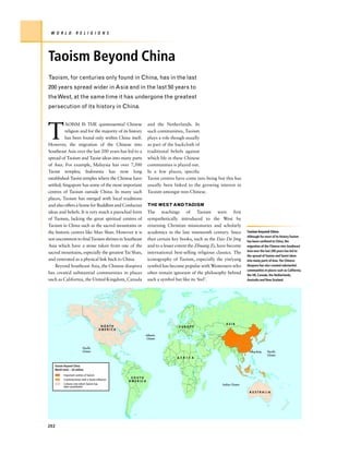 W O R L D           R E L I G I O N S




Taoism Beyond China
Taoism, for centuries only found in China, has in the last
200 years spread wider in Asia and in the last 50 years to
the West, at the same time it has undergone the greatest
persecution of its history in China.




T
          AOISM IS THE quintessential Chinese                 and the Netherlands. In
          religion and for the majority of its history        such communities, Taoism
          has been found only within China itself.            plays a role though usually
However, the migration of the Chinese into                    as part of the backcloth of
Southeast Asia over the last 200 years has led to a           traditional beliefs against
spread of Taoism and Taoist ideas into many parts             which life in these Chinese
of Asia. For example, Malaysia has over 7,500                 communities is played out.
Taoist temples; Indonesia has now long                        In a few places, specific
established-Taoist temples where the Chinese have             Taoist centres have come into being but this has
settled; Singapore has some of the most important             usually been linked to the growing interest in
centres of Taoism outside China. In many such                 Taoism amongst non-Chinese.
places, Taoism has merged with local traditions
and also offers a home for Buddhist and Confucian             THE WEST AND TAOISM
ideas and beliefs. It is very much a parochial form           The teachings of Taoism were first
of Taoism, lacking the great spiritual centres of             sympathetically introduced to the West by
Taoism in China such as the sacred mountains or               returning Christian missionaries and scholarly
the historic centres like Mao Shan. However it is             academics in the late nineteenth century. Since        Taoism beyond China
                                                                                                                     Although for most of its history Taoism
not uncommon to find Taoism shrines in Southeast              then certain key books, such as the Dao De Jing        has been confined to China, the
Asia which have a stone taken from one of the                 and to a lesser extent the Zhuang Zi, have become      migration of the Chinese into Southeast
                                                                                                                     Asia over the last 200 years has led to
sacred mountains, especially the greatest Tai Shan,           international best-selling religious classics. The
                                                                                                                     the spread of Taoism and Taoist ideas
and venerated as a physical link back to China.               iconography of Taoism, especially the yin/yang         into many parts of Asia.The Chinese
    Beyond Southeast Asia, the Chinese diaspora               symbol has become popular with Westerners who          diaspora has also created substantial
                                                                                                                     communities in places such as California,
has created substantial communities in places                 often remain ignorant of the philosophy behind         the UK, Canada, the Netherlands,
such as California, the United Kingdom, Canada                such a symbol but like its ‘feel’.                     Australia and New Zealand.




                                                                                                        ASIA
                                           NORTH                              EUROPE
                                          AMERICA
                                                          Atlantic
                                                          Ocean


                           Pacific
                           Ocean                                                                                      Hong Kong     Pacific
                                                                                                                                    Ocean
                                                                             A F R I C A

   Taoism Beyond China
   World total – 20 million
          Important centres of Taoism
                                                     SOUTH
          Countries/areas with a Taoist influence
                                                    AMERICA
          Cultures into which Taoism has                                                              Indian Ocean
          been assimilated
                                                                                                                      AUSTRALIA




202
 