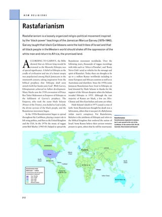 N E W          R E L I G I O N S




Rastafarianism
Rastafarianism is a loosely organized religio-political movement inspired
by the ‘black power’ teachings of the Jamaican Marcus Garvey (1870–1940).
Garvey taught that black Caribbeans were the lost tribes of Israel and that
all black people in the Western world should shake off the oppression of the
white man and return to Africa, the promised land.



A
          CCORDING TO GARVEY, the Bible                                    Rastafarian movement worldwide. Over the
          showed that an African king would be                             following years, thousands of reggae recordings
          crowned as the Messiah; Ethiopia was                             with titles such as ‘Africa is Paradise’, and ‘Rasta
of special significance. A belief in Ethiopia as the                       Never Fails’ acted as vehicles for the message and
cradle of civilization and site of a future utopia                         spirit of Rastafari. Today there are thought to be
was popularized among black Jamaicans in the                               up to a million Rastas worldwide including in
nineteenth century, taking inspiration from the                            many European and African countries as well as in
biblical prophecy that ‘Ethiopia shall soon                                Australasia and elsewhere. Since the 1950s some
stretch forth her hands unto God’. With Garvey,                            Jamaican Rastafarians have lived in Ethiopia on
Ethiopianism achieved its fullest development.                             land donated by Haile Selassie in thanks for the
Many blacks saw the 1930 coronation of Prince                              support of the African diaspora when the Italians
Ras Tafari Makonnen as Emperor of Ethiopia as                              invaded Ethiopia in 1935. Although the vast
the fulfilment of Garvey’s prophecy. The                                   majority of Rastas are black, a few are Afro-
Emperor, who took the name Haile Selassie                                  Chinese and Afro-East Indian and some are white.
(Power of the Trinity), was hailed as God or Jah,                              Haile Selassie’s death in 1975 caused a crisis of
the divine saviour of the black people, and the                            faith. Some Rastafarians thought his death was a
Rastafarian movement began.                                                fabrication, others that it was part of a Babylonian
     In the 1950s Rastafarianism began to spread                           (white man’s) conspiracy. For Rastafarians,
throughout the Caribbean, playing a major role in                          Babylon is the antithesis of Ethiopia and refers to         Rastafarianism
left-wing politics, and then to the United Kingdom                         the biblical kingdom that enslaved the nation of            Rastafarianism originated in Jamaica,
                                                                                                                                       but it soon spread to the rest of the
and the USA. In the 1970s the music of reggae                              Israel. Some Rastas believe their saviour remains           Caribbean, to the eastern USA, the UK,
artist Bob Marley (1945–81) helped to spread the                           present in spirit, others that he will be resurrected.      Australia, New Zealand and beyond.




                                          CANADA
                                                                                                                            ASIA
                                                                                           EUROPE
                                                                          Atlantic
                                            USA                           Ocean


                            Pacific
                            Ocean          MEXICO                                                                                                   Pacific
                                                    Jamaica                                                                                         Ocean
                                                              Caribbean
                                                                                            A F R I C A

      Rastafarianism Today
                                                                                                             Ethiopia
      World total – 1 million                         SOUTH
      Countries/areas with the greatest              AMERICA
      concentration of adherents
               Over 100,000                                                                                             Indian Ocean
               Over 14,000
               Over 5,000                                                                                                               AUSTRALIA
               500–1,000
               Minimal number




212
 