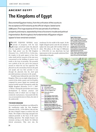 A N C I E N T   R E L I G I O N S



ANCIENT EGYPT

The Kingdoms of Egypt
Documented Egyptian history, from the unification of the country to
the acceptance of Christianity as the official religion, lasted some
3,500 years.This huge expanse of time saw periods of confidence,
prosperity and empire, separated by times of economic trouble and political
fragmentation. But throughout, the fundamentals of Egyptian religion
                                                                                                                                    Egypt’s Nubian Empire
appear to have remained constant.
                                                                                                                                    The map shows Egypt’s Nubian Empire.
                                                                                                                                    Nubia, on Egypt’s southern frontier,
                                                                                                                                    was conquered and garrisoned by the



E
        GYPT ENJOYED SEVERAL major                  storehouses for the wealth of the empire. At the                                pharaohs of the twelfth dynasty
        periods of prosperity, with the state       height of Egypt’s power came the one attempt to                                 (1991–1783 BC) who built forts at
                                                                                                                                    strategic points. At the end of the
        strongly centralized under the pharaoh      replace the many gods with worship of the sun
                                                                                                                                    Middle Kingdom control was lost, but
who was regarded as a god-king. The first of        alone. This phase, in the reign of Akhenaten                                    the territory was reconquered by the
these ‘high points’ was the Old Kingdom             (c. 1352–1336 BC) was short-lived, but had                                      eighteenth dynasty pharaohs
                                                                                                                                    (1552–1306 BC), who pushed it borders
(Dynasties 3–6, c. 2650–2150 BC). At this time,     repercussions in the way people understood their                                farther south. Nubia eventually broke
the temples to the gods appear to have been         relationship to the gods.                                                       away at the end of the New Kingdom.

rather small and the resources of the state were
concentrated on the building of massive royal
                                                         GREECE                                                 ANATO L IA
tombs in the form of pyramids. The pyramids                                                                                                               Tarsus                                  Carchemish
                                                                                                                                                                         Tell
were symbols of the sun, and of the primeval                                                                                                        Mersin           Tayinat         Aleppo
                                                                                                                                                                                         Emar
                                                                                                                                                                                 Alalakh
mound on which the sun first appeared. The                                                                                                                                              Hamath
                                                                                                                                                                     Ugarit
pharaoh was the intermediary between the gods                              Crete
                                                                                                                                               Cypru s
and people and was their provider. It was                                                                                                                                                    Qatna
                                                                                                                                                                                        Kadesh
through the pharoahs that the aloof gods                                                                                                                             Byblos
                                                                                                                                                                                    Damascus
                                                                                           M e d i t e r r a n e a n                      S e a                     Sidon
provided sustenance and justice to the people.                                                                                                                       Tyre       Laish
                                                                                                                                                                                                      Syrian
    Troubled times followed the end of the Old                                                                                                                     Acre         Hazor              Desert
                                                                                                                                                                                Taanach
Kingdom. There was no single ruling dynasty in                                                                                                                Megiddo            Beth-shan
                                                                                                                                                             Ashdod               Tell es-Saidiyeh
control of the whole country and rival families                                                                                                                Joppa                Amman
                                                                                                                                                             Gaza
competed for power. Egypt was reunited and                                                                                                                                Jerusalem
                                                                                                                            Pi-Ramesse
enjoyed another period of prosperity under the                                                                         Heliopolis
                                                                                                                                       Tanis
                                                      New Kingdom Egypt                                                               Bubastis
Middle Kingdom (Dynasties 11–13 c. 2007                    New Kingdom temples                                                      Memphis
–1700 BC). During this period there were major             Egyptian fortress or garrison

developments in funerary practices and                     core area of Egyptian state
                                                                                                               Herakleopolis                                                             A
                                                           Nubian gold resources                                                                                                              R
literature, both of which were no longer an                                                                                                                                                       A
                                                           trade routes
exclusively royal preserve. Associated with this                                                                                El-Amarna
                                                                                                                                                                                                      B




                                                           limit of Egyptian control in Nubia                                   (Tell el-Amarna)
                                                                                                                                                                                                       I




was an increased devotion to Osiris, the ruler of          under Amenophis I (1527–1507 BC)
                                                                                                                                                                                                          A




                                                           limit of Egyptian control in Nubia
the underworld.                                            under Tuthmosis III (1490 –1436 BC)
                                                                                                                                Abydos
                                                           northern limit of campaigns of
                                                           Tuthmosis I (1507–1494 BC) and
                                                                                                                                                                            R




                                                                                                                           Medinet Habu             Karnak
                                                           Tuthmosis III (1490 –1436 BC)
THE NEW KINGDOM
                                                                                                                                                                                e




                                                                                                                                    Thebes          Luxor
                                                                                                               E G Y P T
                                                                                                                                                                                  d




                                                           boundary between Egyptian and
A second period of breakdown was followed by               Mitannian zones of influence at the end
                                                           of the reign of Amenophis II (1438 –1412 BC)
                                                                                                                                                                                         S




the reunification under the New Kingdom                    boundary between Egyptian and Hittite
                                                                                                                                                                                          e
                                                                                                                                                   Nile




                                                           zones of influence at the end of the reign of
                                                                                                                                                                                             a




(Dynasties 18–20, c. 1539–1069 BC); this was also          Akhenaten, 1347 BC

the time of Egypt’s empire in western Asia and                                                                                  Aniba
                                                                                                                                                  Quban
                                                                                                                       Abu Simbel
Nubia. The temples of the kings and gods now                                                                              Faras
                                                                                                                                           Qasr Ibrim
                                                                                                                         Buhen
                                                                                                                                    2nd Cataract
replaced pyramids as the focus of the state’s                                                              Island of Meinarti
                                                                                                                      Semna
                                                                                                                                Island of Dorginarti
building operations. The temples became vast                                                                               Island of Sai
                                                                                                                Amara
structures serving as the theatre for elaborate                                                                                                           Nubian
                                                                                                               Soleb
festival processions. They were also the                                                                                  Sesebi
                                                                                                                                                          Deser t
                                                                                                     3rd Cataract
                                                                                                                          Tumbos
                                                                                                                               Kawa
26
                                                                                                                            Gebel             4th Cataract
                                                                                                                           Barkal
                                                                                                                          Napata                             5th Cataract
 