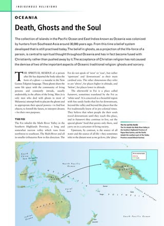 I N D I G E N O U S                R E L I G I O N S



OCEANIA

Death, Ghosts and the Soul
The collection of islands in the Pacific Ocean and East Indies known as Oceania was colonized
by hunters from Southeast Asia around 30,000 years ago. From this time a belief system
developed that is still practised today.The belief in ghosts, as a projection of the life-force of a
person, is central to spiritual thought throughout Oceania and has in fact become fused with
Christianity rather than pushed away by it.The acceptance of Christian religion has not caused
the demise of two of the important aspects of Oceanic traditional religion: ghosts and sorcery.




T
          HE SPIRITUAL RESIDUE of a person                                       Foi do not speak of ‘west’ or ‘east’, but rather
          after life has departed the body takes the                             ‘upstream’ and ‘downstream’ as their main
          form of a ghost – a masalai in the New                                 cardinal axis. The other dimensions they refer
Guinea Tokpisin language. These ghosts share the                                 to are ‘above’, for places higher in altitude, and
same life space with the community of living                                     ‘below’, for places lower in altitude.
persons and constantly intrude, usually                                              The afterworld in Foi is a place called
undesirably, in the affairs of the living. Men (it is                            haisureri, sometimes translated by the Foi as
only men who deal with ghosts in most of                                         ‘white sand’. It is conceived as a beautiful region
Melanesia) attempt both to placate the ghosts and                                with fine sandy banks that lies far downstream,
to appropriate their special powers – to find lost                               beyond the valley and beyond the places that the
objects; to foretell the future, to interpret dreams                             Foi traditionally knew of in pre-colonial times.
– for their own purposes.                                                        They believe that when people die their souls
                                                                                 travel downstream until they reach this place,
THE FOI                                                                          and in haisureri they continue to live, eat the
The Foi inhabit the Mubi River Valley in the                                     special ghosts’ food that grows only there, and
                                                                                                                                              The Foi and the Daribi
Southern Highlands Province, a long and                                          carry on in a caricature of living society.                  The Foi inhabit the Mubi River Valley in
somewhat narrow valley which runs from                                               Upstream, by contrast, is the source of all              the Southern Highlands Province of
                                                                                                                                              Papua New Guinea, and the Daribi
northwest to southeast. The Mubi River and all                                   water and the source of all life – they sometimes            inhabit the southern part of the Simbu
its smaller tributaries flow in this direction. The                              refer to the distant west as me ga kore, (the ‘place-        Province around Mount Karimui.




      South                                                                                                                                                    The Foi and the Daribi

      China                                                                                                                                                             Foi
                    pine
       S e a Philip
                                                                                                                                                                        Daribi

                   Islands

                                                                            North Pacific
                                                                               Ocean                                                           N e w
                                                                                                                                                     e a
                                                M                                                                                            G u i n
                                                        E
           o
                                                                L
     Borne                                                                  A
                            s                                                    N
               C e le b e                         N e w
                                                        e a                             E
                                                G u i n                                     S
                                                                                                I
                                                                                                    A                    Samoa
      Java                                                                                                                                                          Tu
                                                                                Coral                                                                                  am
                                                                                                                                                                                 ot
                                                                                 Sea                              Fiji                                     Tahiti                   u
                                                                                                                                                                                            A
                                                                                                                     Tonga                                                                      rc
                                                                                                                                 P   O   L     Y    N      E                                       hi
                                                                                                                                                                    S       I           A             pe
                                                                                                                                                                                                         la
                                                                                                                                                                                                            go

                                                                    I   A
                                                        A   L
                                            T       R
                                        S
                                    U
                                A




              ian                                                                                                                                  South       Pacific                  Ocean
          Ind an
           O ce                                                                                             NEW
                                                                                                           ZEALAND
 