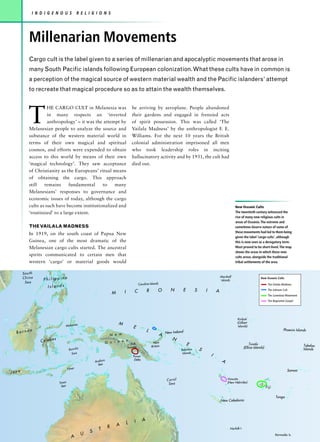 I N D I G E N O U S                  R E L I G I O N S




          Millenarian Movements
          Cargo cult is the label given to a series of millenarian and apocalyptic movements that arose in
          many South Pacific islands following European colonization. What these cults have in common is
          a perception of the magical source of western material wealth and the Pacific islanders’ attempt
          to recreate that magical procedure so as to attain the wealth themselves.




          T
                    HE CARGO CULT in Melanesia was                                        be arriving by aeroplane. People abandoned
                    in many respects an ‘inverted                                         their gardens and engaged in frenzied acts
                    anthropology’ – it was the attempt by                                 of spirit possession. This was called ‘The
          Melanesian people to analyze the source and                                     Vailala Madness’ by the anthropologist F. E.
          substance of the western material world in                                      Williams. For the next 10 years the British
          terms of their own magical and spiritual                                        colonial administration imprisoned all men
          cosmos, and efforts were expended to obtain                                     who took leadership roles in inciting
          access to this world by means of their own                                      hallucinatory activity and by 1931, the cult had
          ‘magical technology’. They saw acceptance                                       died out.
          of Christianity as the Europeans’ ritual means
          of obtaining the cargo. This approach
          still   remains      fundamental    to    many
          Melanesians’ responses to governance and
          economic issues of today, although the cargo
          cults as such have become institutionalized and                                                                                                                 New Oceanic Cults
          ‘routinized’ to a large extent.                                                                                                                                 The twentieth century witnessed the
                                                                                                                                                                          rise of many new religious cults in
                                                                                                                                                                          areas of Oceania. The extreme and
          THE VAILALA MADNESS                                                                                                                                             sometimes bizarre nature of some of
                                                                                                                                                                          these movements had led to them being
          In 1919, on the south coast of Papua New
                                                                                                                                                                          given the label ‘cargo cults’, although
          Guinea, one of the most dramatic of the                                                                                                                         this is now seen as a derogatory term.
          Melanesian cargo cults started. The ancestral                                                                                                                   Most proved to be short-lived. The map
                                                                                                                                                                          shows the areas in which these new
          spirits communicated to certain men that                                                                                                                        cults arose, alongside the traditional
          western ‘cargo’ or material goods would                                                                                                                         tribal settlements of the area.


       So uth
                                                                                                                                                               Marshall
       Ch ina     Philippine                                                                                                                                   Islands
                                                                                                                                                                                                New Oceanic Cults
        Se a                                                                                   Caroline Islands                                                                                        The Vailala Madness
                    Islands
                                                                                  I        C           R        O        N       E         S       I       A                                           The Johnson Cult
                                                                          M                                                                                                                            The Luveniwai Movement
                                                                                                                                                                                                       The Nagriamel Gospel




                                                                                                                                                                            Kiribati
                                                                              M                                                                                             (Gilbert
                                     Moluccas                                             E                                                                                  Islands)

  Borne
           o                                                                                           L              New Ireland
                                                                                                                                                                                                                   Phoenix Islands
                                                                       N e w                                      A
                             s                                                                                            N
                C e le b e                                           G u i n
                                                                             e a
                                                                                                            New
                                                                                 Kuk                                                 E                                                  Tuvalu                                  Tokelau
                                                                                      Swamp                Britain                                                                 (Ellice Islands)
                                          Banda                                                                                 Solomon        S                                                                                Islands
                                           Sea                                                                                   Islands
                                                                                          Purari                                                       I
                                                           Arafura
                                                                                           Delta                                                                A
                                                             Sea
                                         Timor                                                                                                                                                                        Samoa
Java
                                                                                                                      Co ra l                                       Vanuatu
                                 Timor                                                                                 Se a                                         (New Hebrides)
                                   Sea                                                                                                                                                                Fiji

                                                                                                                                                                                                             Tonga
                                                                                                                                                               New Caledonia




                                                                                           I       A
                                                                              A       L
                                                             T        R                                                                                               Norfolk I.
                                                       S
                                                   U                                                                                                                                                         Kermadec Is.
                                           A
 