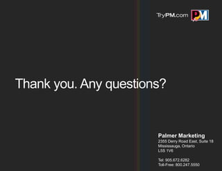 Thank you. Any questions?


                       Palmer Marketing
                       2355 Derry Road East, Suite 18
                       Mississauga, Ontario
                       L5S 1V6

                       Tel: 905.672.6282
                       Toll-Free: 800.247.5550
 