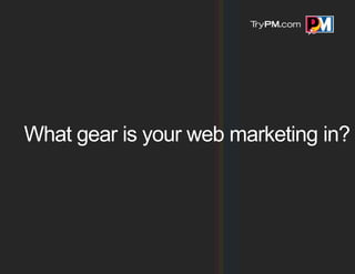 What gear is your web marketing in?
 