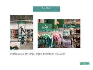 En Chile
!
Tiendas: cuenta con tiendas propio, presencia en retail, outlet
 