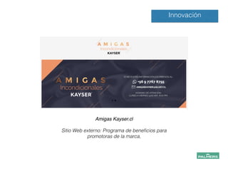 Amigas Kayser.cl!
!
Sitio Web externo: Programa de beneﬁcios para
promotoras de la marca,
!
!
Innovación
 