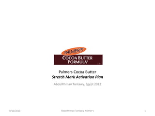 Palmers Cocoa Butter
            Stretch Mark Activation Plan
             AbdelRhman Tantawy, Egypt 2012




8/12/2012        AbdelRhman Tantawy, Palmer's   1
 