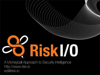 A Moneyball Approach to Security Intelligence
http://www.risk.io
ed@risk.io
 