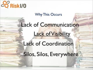 Why This Occurs
Lack ofVisibility
Lack of Communication
Lack of Coordination
Silos, Silos, Everywhere
 
