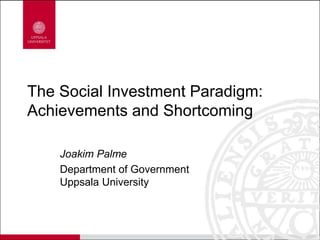 The Social Investment Paradigm:
Achievements and Shortcoming
Joakim Palme
Department of Government
Uppsala University
 