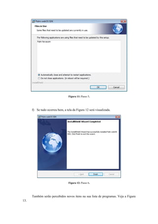 Figura 11: Passo 5.




      f) Se tudo ocorreu bem, a tela da Figura 12 será visualizada.




                                  Figura 12: Passo 6.




      Também serão percebidos novos itens na sua lista de programas. Veja a Figura
13.
 