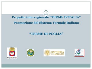 1

Progetto interregionale “TERME D’ITALIA”
Promozione del Sistema Termale Italiano


          “TERME DI PUGLIA”
 