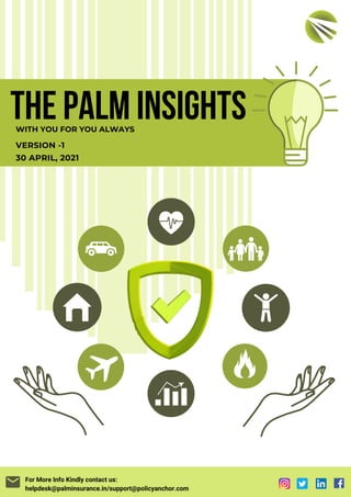THE PALM INSIGHTS
VERSION -1
30 APRIL, 2021
For More Info Kindly contact us:
helpdesk@palminsurance.in/support@policyanchor.com
WITH YOU FOR YOU ALWAYS
 