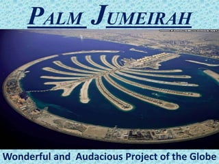 PALM JUMEIRAH
Wonderful and Audacious Project of the Globe
 