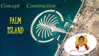Concept & Construction of
PALM
ISLAND
 