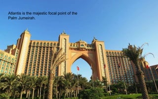 Atlantis is the majestic focal point of the
Palm Jumeirah.
 