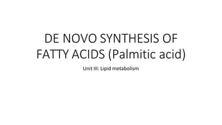 DE NOVO SYNTHESIS OF
FATTY ACIDS (Palmitic acid)
Unit III: Lipid metabolism
 