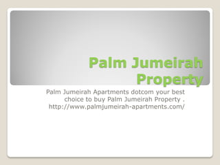 Palm Jumeirah
Property
Palm Jumeirah Apartments dotcom your best
choice to buy Palm Jumeirah Property .
http://www.palmjumeirah-apartments.com/
 