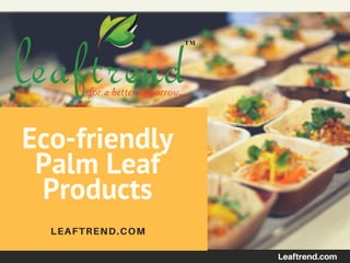 Eco-friendly
Palm Leaf
Products
LEAFTREND.COM
Leaftrend.com
 