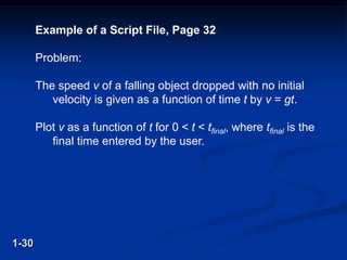 Example of a Script File, Page 32
Problem:
The speed v of a falling object dropped with no initial
velocity is given as a function of time t by v = gt.
Plot v as a function of t for 0 < t < tfinal, where tfinal is the
final time entered by the user.
1-30
 