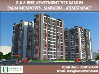 2 & 3 BHK APARTMENT FOR SALE IN
PALM MEADOWS , MAKARBA , AHMEDABAD
Ritesh Shah : 9825149089
Email : info@homes2offices.in
 
