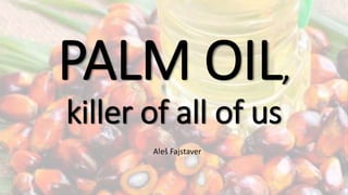 PALM OIL,
killer of all of us
Aleš Fajstaver
 