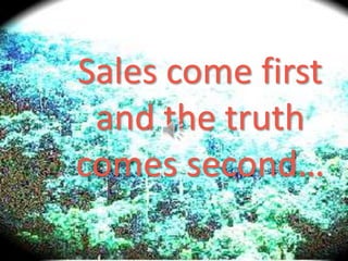 Sales come first and the truth comes second… 