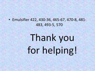 Emulsifier 422, 430-36, 465-67, 470-8, 481-483, 493-5, 570Thank you for helping!