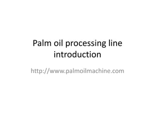 Palm oil processing line 
introduction 
http://www.palmoilmachine.com 
 