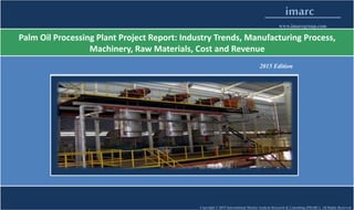 Copyright © 2015 International Market Analysis Research & Consulting (IMARC). All Rights Reserved
imarc
www.imarcgroup.com
Palm Oil Processing Plant Project Report: Industry Trends, Manufacturing Process,
Machinery, Raw Materials, Cost and Revenue
2015 Edition
 