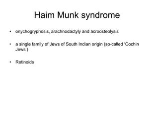 Haim Munk syndrome
• onychogryphosis, arachnodactyly and acroosteolysis
• a single family of Jews of South Indian origin (so‐called ‘Cochin
Jews’)
• Retinoids
 