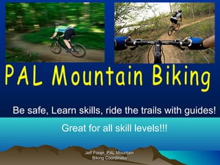 Jeff Foran, PAL MountainJeff Foran, PAL Mountain
Biking CoordinatorBiking Coordinator
Be safe, Learn skills, ride the trails with guides!
Great for all skill levels!!!
 
