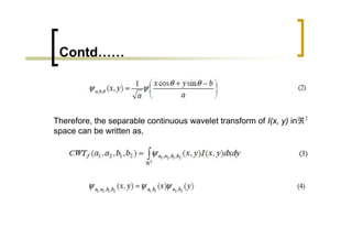 Contd……



Therefore, the separable continuous wavelet transform of I(x, y) in ℜ 2
space can be written as,
 