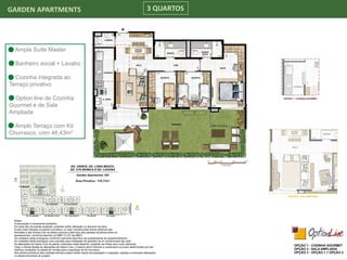 GARDEN APARTMENTS 3 QUARTOS
Ampla Suíte Master
Banheiro social + Lavabo
Cozinha integrada ao
Terraço privativo
Option line de Cozinha
Gourmet e de Sala
Ampliada
Amplo Terraço com Kit
Churrasco, com 46,43m²
 