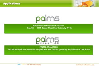 Warehouse Management System
                   PALMS – .NET Based Most User Friendly WMS.




                               PALMS ANALYTICS
PALMS Analytics is powered by QlikView, the fastest growing BI product in the World.
 