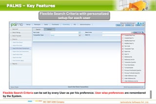 Flexible Search Criteria can be set by every User as per his preference. User wise preferences are remembered
by the System.
 