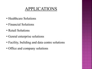 APPLICATIONS
• Healthcare Solutions
• Financial Solutions
• Retail Solutions
• Genral enterprise solutions
• Facility, buliding and data centre solutions
• Office and company solutions
 