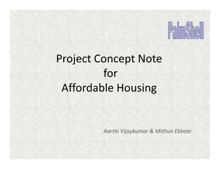 Project Concept Note
         for
 Affordable Housing


        Aarthi Vijaykumar & Mithun Ekbote
 