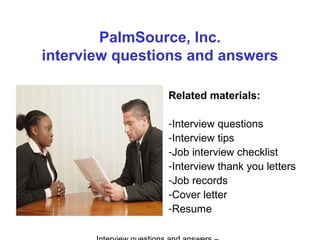 PalmSource, Inc.
interview questions and answers
Related materials:
-Interview questions
-Interview tips
-Job interview checklist
-Interview thank you letters
-Job records
-Cover letter
-Resume
 