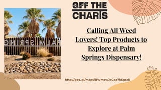 Calling All Weed
Lovers! Top Products to
Explore at Palm
Springs Dispensary!
http://goo.gl/maps/BWmowJxCqa7k6gsz8
 